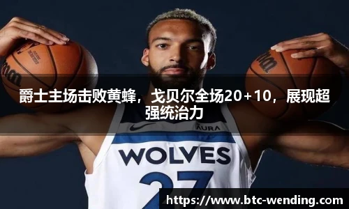 爵士主场击败黄蜂,戈贝尔全场20+10,展现超强统治力