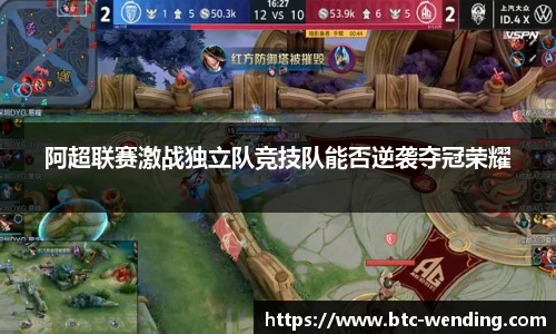 阿超联赛激战独立队竞技队能否逆袭夺冠荣耀