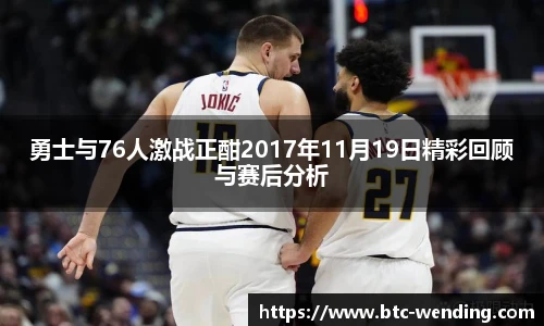勇士与76人激战正酣2017年11月19日精彩回顾与赛后分析