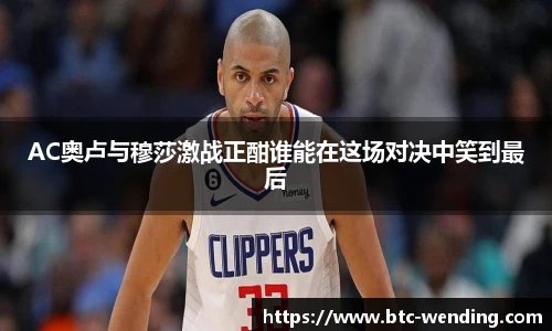 AC奥卢与穆莎激战正酣谁能在这场对决中笑到最后