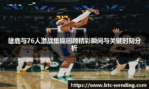 雄鹿与76人激战集锦回顾精彩瞬间与关键时刻分析