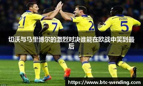 切沃与马里博尔的激烈对决谁能在欧战中笑到最后
