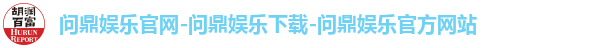 问鼎娱乐官网-问鼎娱乐下载-问鼎娱乐官方网站 问鼎娱乐官网-问鼎娱乐下载-问鼎娱乐官方网站